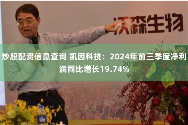 炒股配资信息查询 凯因科技：2024年前三季度净利润同比增长19.74%