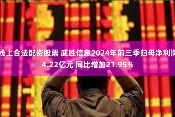线上合法配资股票 威胜信息2024年前三季归母净利润4.22亿元 同比增加21.95%