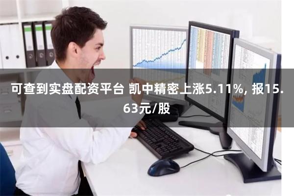 可查到实盘配资平台 凯中精密上涨5.11%, 报15.63元/股