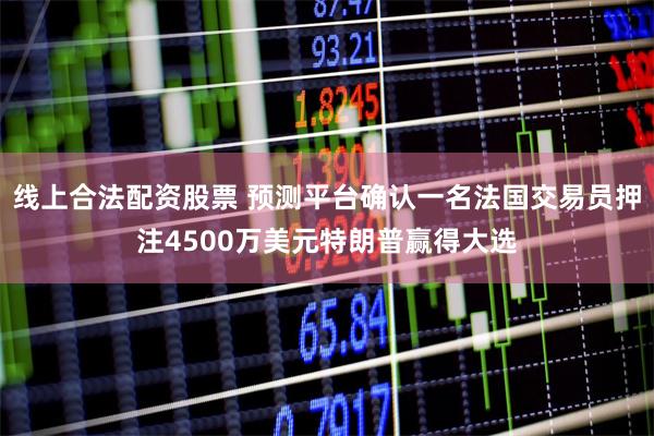 线上合法配资股票 预测平台确认一名法国交易员押注4500万美元特朗普赢得大选