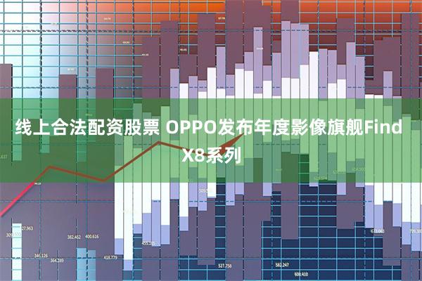 线上合法配资股票 OPPO发布年度影像旗舰Find X8系列