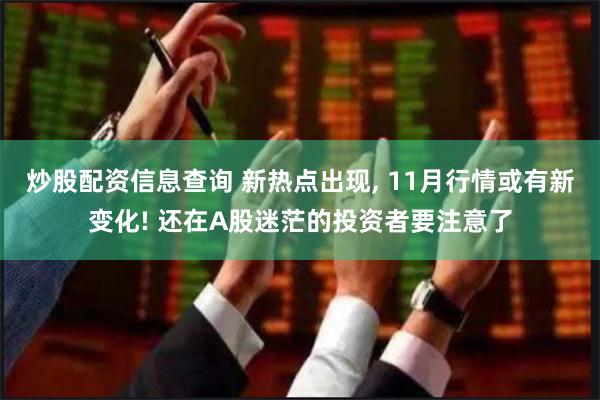 炒股配资信息查询 新热点出现, 11月行情或有新变化! 还在A股迷茫的投资者要注意了
