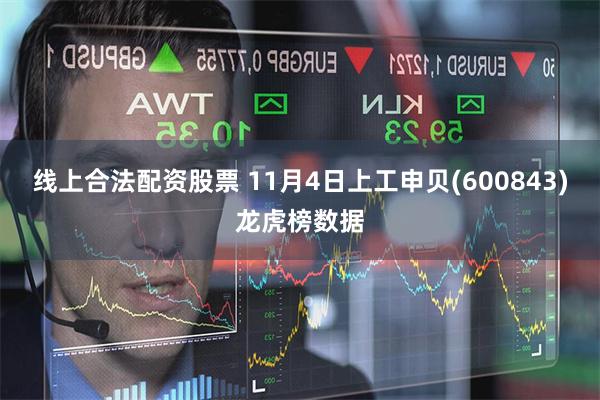 线上合法配资股票 11月4日上工申贝(600843)龙虎榜数据
