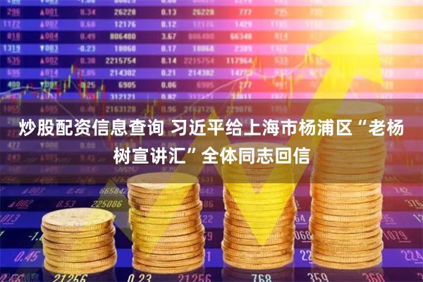 炒股配资信息查询 习近平给上海市杨浦区“老杨树宣讲汇”全体同志回信