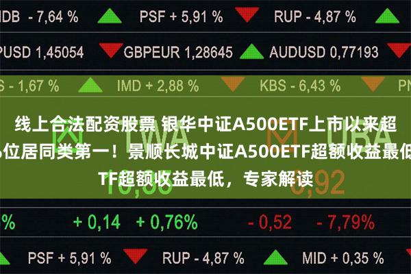 线上合法配资股票 银华中证A500ETF上市以来超额收益0.2%位居同类第一！景顺长城中证A500ETF超额收益最低，专家解读