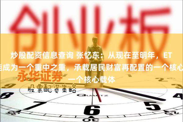 炒股配资信息查询 张忆东：从现在至明年，ETF可能成为一个重中之重，承载居民财富再配置的一个核心载体