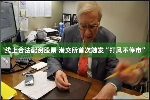 线上合法配资股票 港交所首次触发“打风不停市”