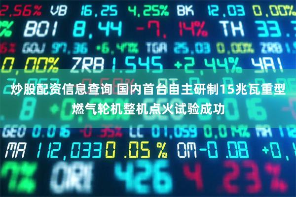炒股配资信息查询 国内首台自主研制15兆瓦重型燃气轮机整机点火试验成功