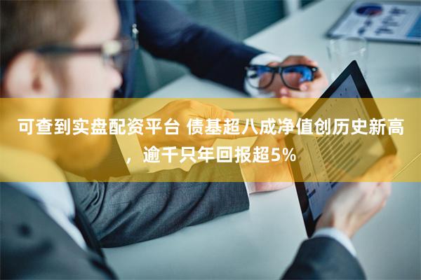 可查到实盘配资平台 债基超八成净值创历史新高，逾千只年回报超5%
