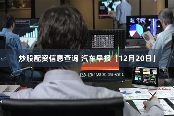 炒股配资信息查询 汽车早报【12月20日】