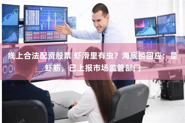 线上合法配资股票 虾滑里有虫？海底捞回应：是虾筋，已上报市场监管部门