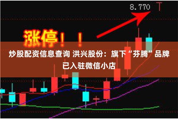 炒股配资信息查询 洪兴股份：旗下“芬腾”品牌已入驻微信小店