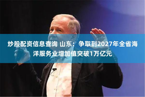 炒股配资信息查询 山东：争取到2027年全省海洋服务业增加值突破1万亿元
