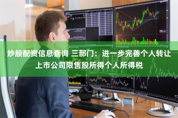 炒股配资信息查询 三部门：进一步完善个人转让上市公司限售股所得个人所得税