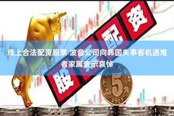 线上合法配资股票 波音公司向韩国失事客机遇难者家属表示哀悼