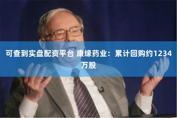 可查到实盘配资平台 康缘药业：累计回购约1234万股
