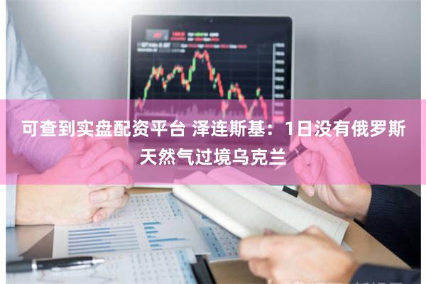 可查到实盘配资平台 泽连斯基：1日没有俄罗斯天然气过境乌克兰