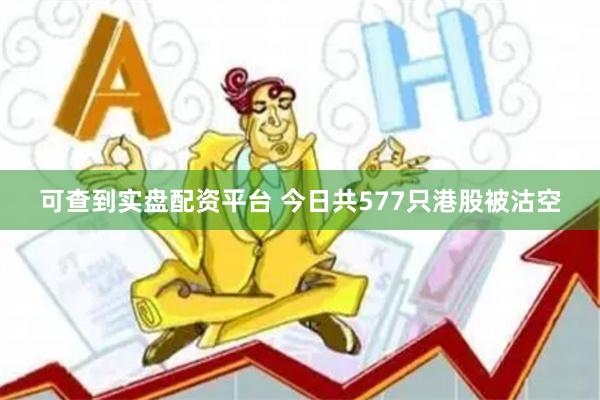 可查到实盘配资平台 今日共577只港股被沽空
