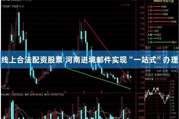 线上合法配资股票 河南进境邮件实现“一站式”办理