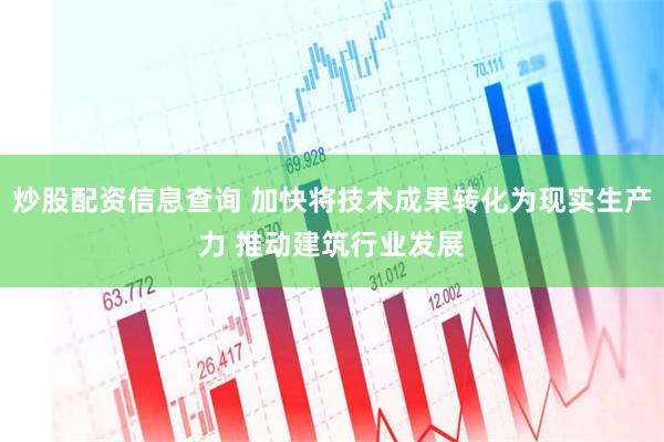 炒股配资信息查询 加快将技术成果转化为现实生产力 推动建筑行业发展