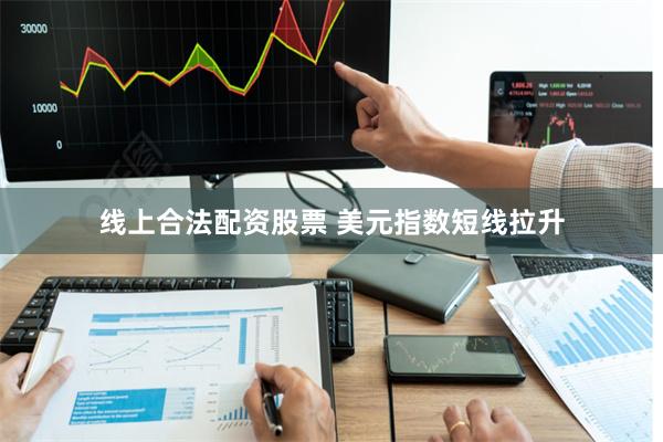 线上合法配资股票 美元指数短线拉升