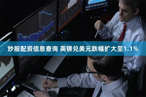 炒股配资信息查询 英镑兑美元跌幅扩大至1.1%