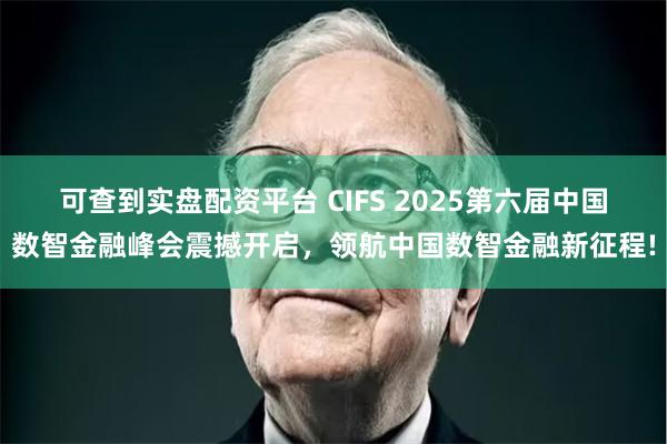 可查到实盘配资平台 CIFS 2025第六届中国数智金融峰会震撼开启，领航中国数智金融新征程!